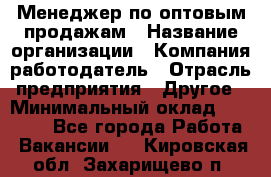 Менеджер по оптовым продажам › Название организации ­ Компания-работодатель › Отрасль предприятия ­ Другое › Минимальный оклад ­ 25 000 - Все города Работа » Вакансии   . Кировская обл.,Захарищево п.